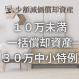 少額減価償却資産｜10万未満・一括償却資産・30万中小特例