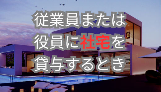 社宅｜従業員または役員に社宅を貸与するとき